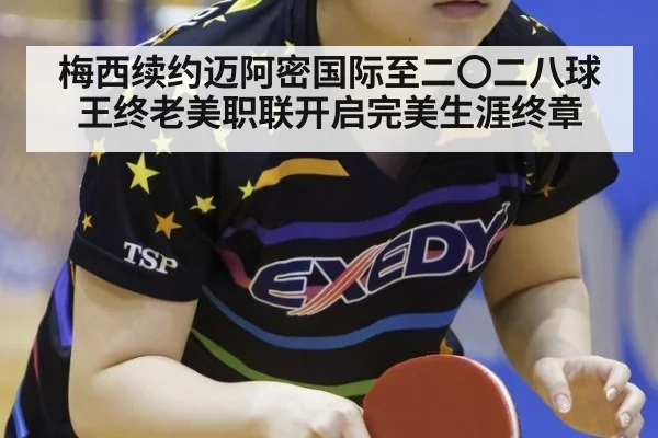 梅西续约迈阿密国际至二〇二八球王终老美职联开启完美生涯终章