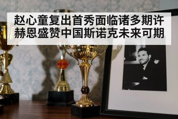 赵心童复出首秀面临诸多期许 赫恩盛赞中国斯诺克未来可期